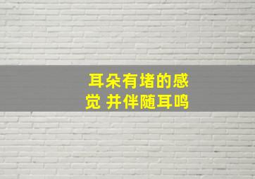 耳朵有堵的感觉 并伴随耳鸣